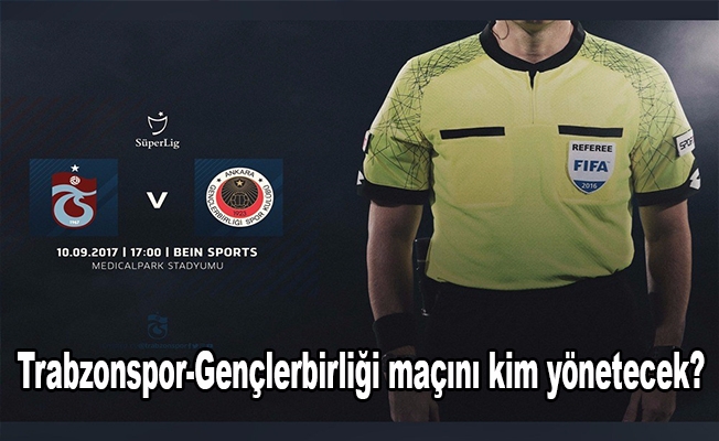 Trabzonspor-Gençlerbirliği maçını kim yönetecek?