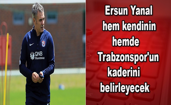 Yanal, hem kendinin hemde Trabzonspor'un kaderini belirleyecek