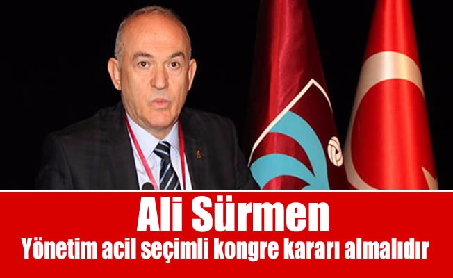 Ali Sürmen: “Yönetim acil seçimli kongre kararı almalıdır”