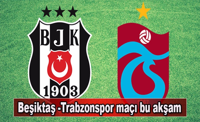 Beşiktaş -Trabzonspor maçı bu akşam