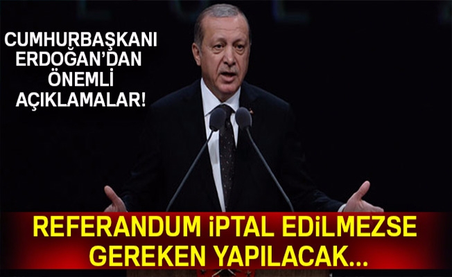 Cumhurbaşkanı Erdoğan:'Referandum iptal edilmezse gereken yapılacak'