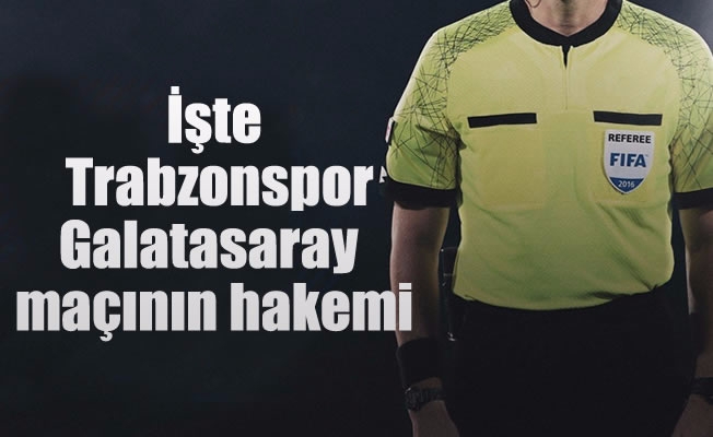 İşte Trabzonspor-Galatasaray maçının hakemi