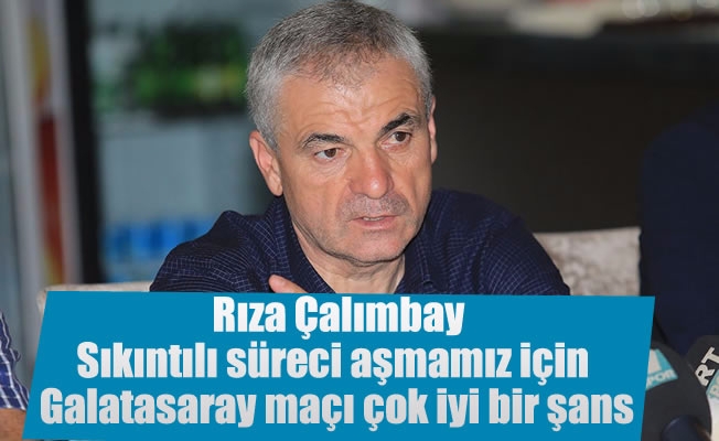 Rıza Çalımbay: "Sıkıntılı süreci aşmamız için Galatasaray maçı çok iyi bir şans"