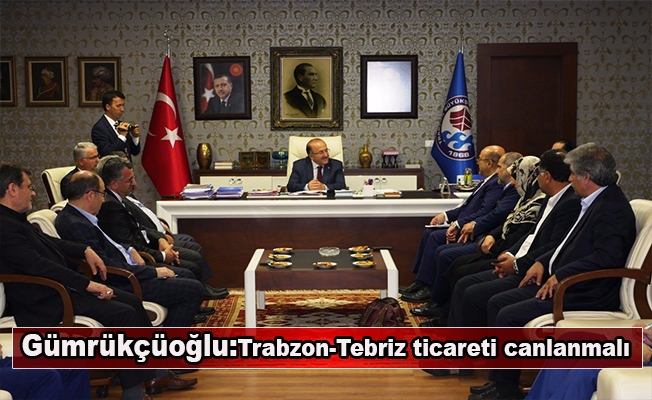 Trabzon-Tebriz ticareti canlanmalı