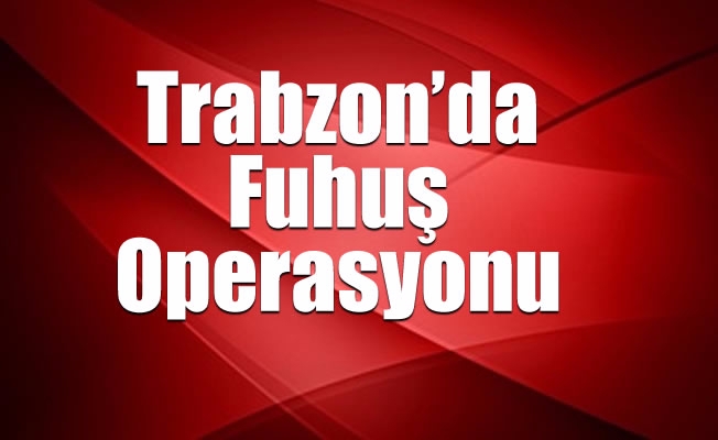 Trabzon’da Fuhuş Operasyonu