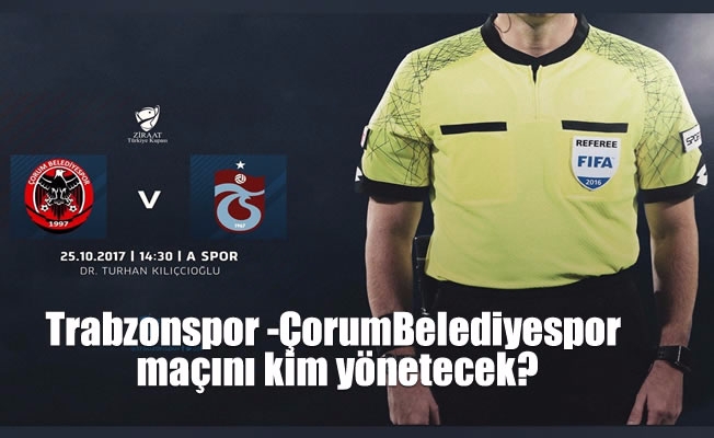 Trabzonspor -Çorum Belediyespor maçını kim yönetecek?