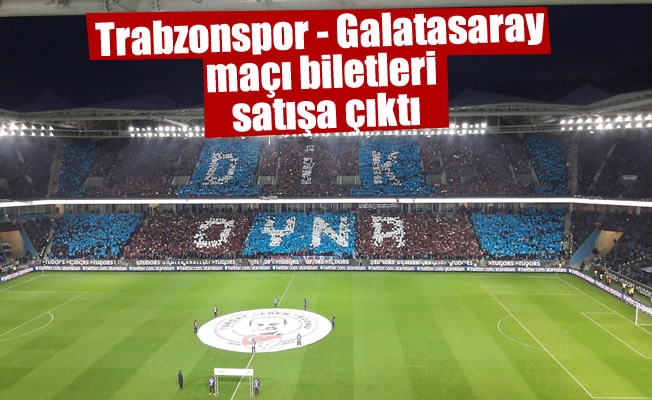 Trabzonspor - Galatasaray maçı biletleri satışa çıktı