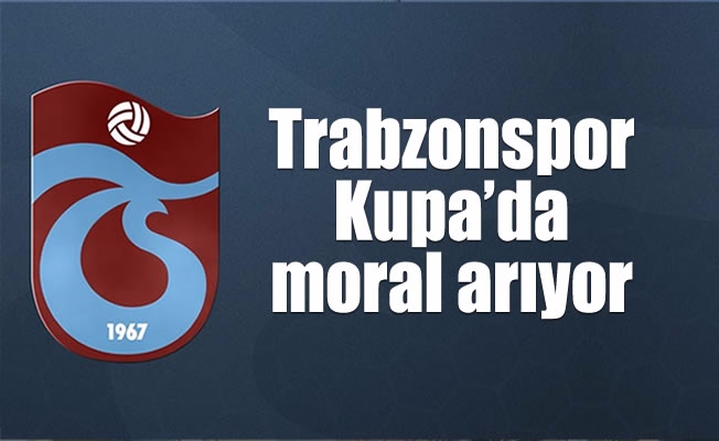 Trabzonspor Kupa'da moral arıyor
