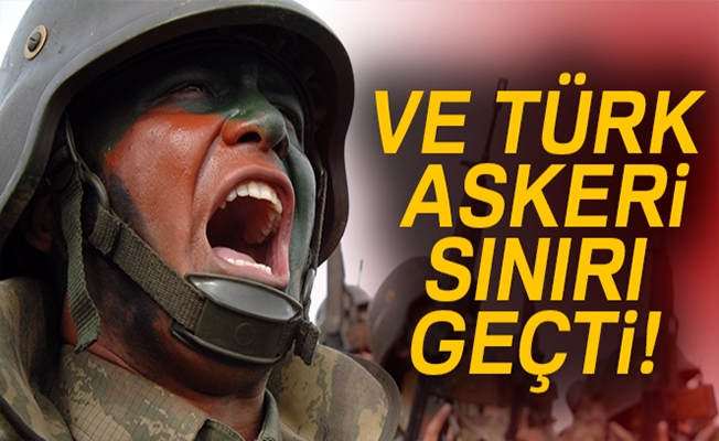 Türk askeri sınırı geçti!