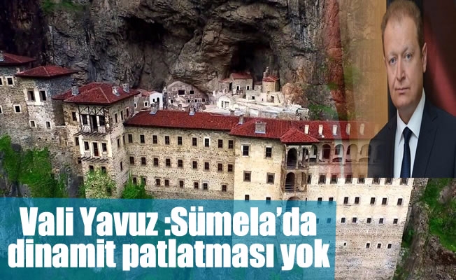 Vali Yavuz: "Sümela’da dinamit patlatması yok"