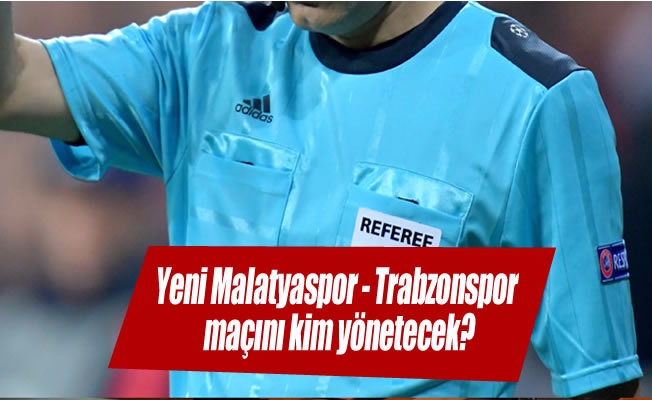 Yeni Malatyaspor - Trabzonspor maçını kim yönetecek?