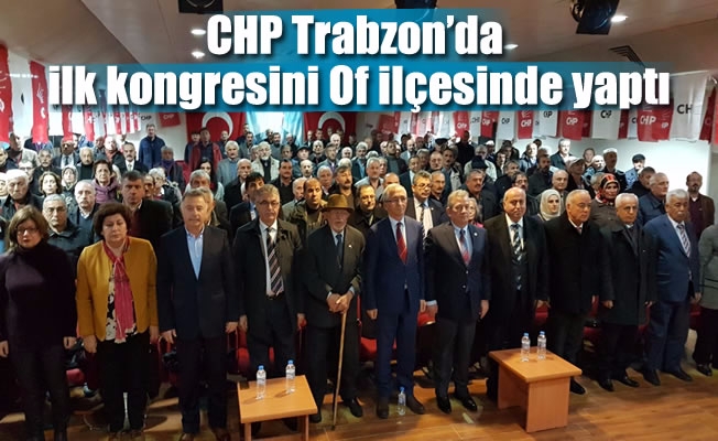 CHP Trabzon’da ilk kongresini Of ilçesinde yaptı
