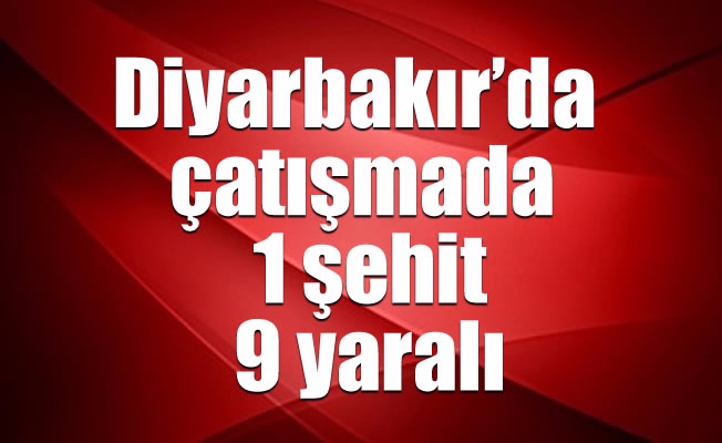 Diyarbakır’da çatışmada: 1 şehit, 9 yaralı