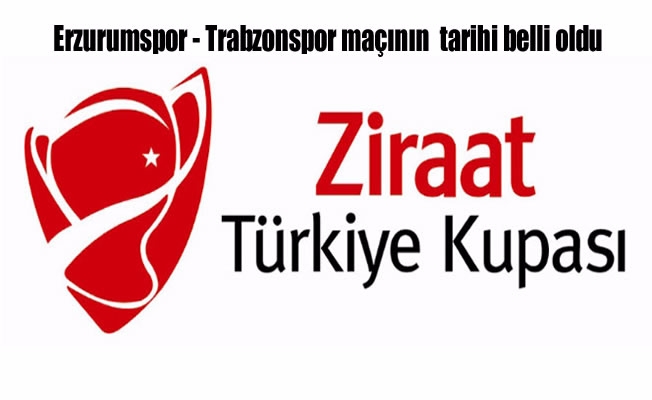 Erzurumspor - Trabzonspor kupa rendevusunun tarihi belli oldu