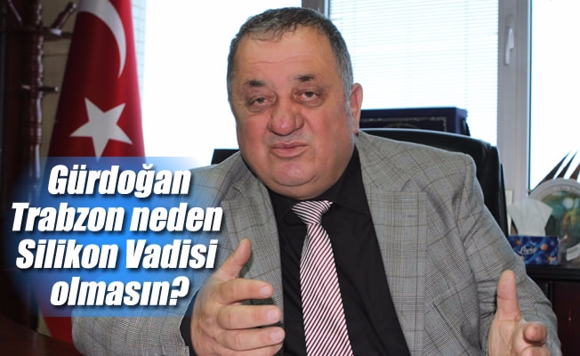 Gürdoğan:Trabzon neden Silikon Vadisi olmasın?