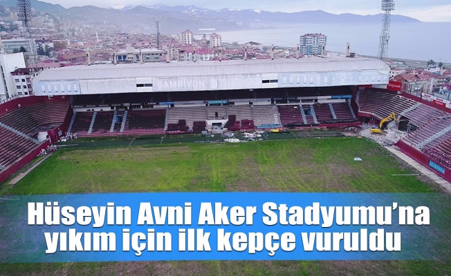 Hüseyin Avni Aker Stadyumu'na yıkım için ilk kepçe vuruldu