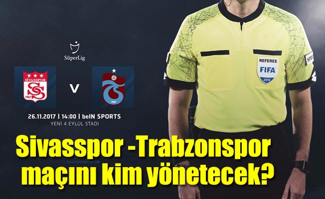 Sivasspor -Trabzonspor  maçını kim yönetecek?