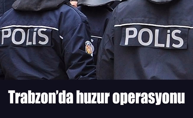 Trabzon'da huzur operasyonu