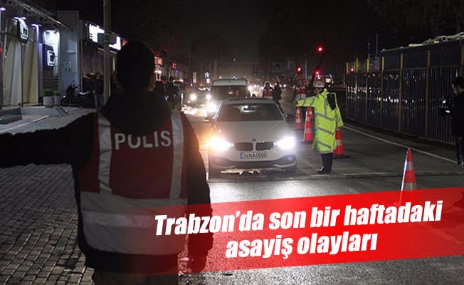 Trabzon'da son bir haftadaki asayiş olayları