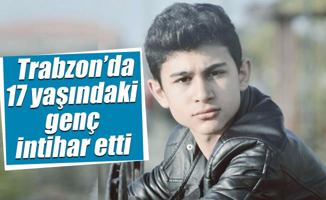 Trabzon’da 17 yaşındaki genç intihar etti