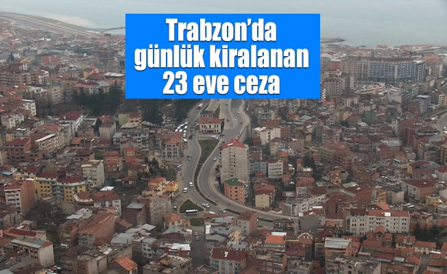 Trabzon’da günlük kiralanan 23 eve 129 Bin 777 TL para ceza kesildi