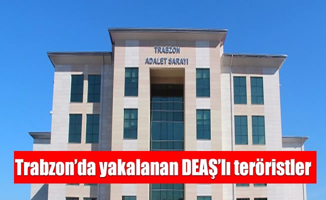 Trabzon’da yakalanan DEAŞ'lı teröristler