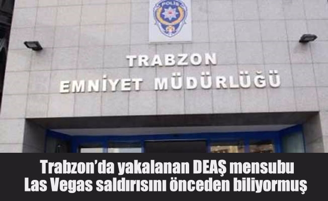 Trabzon’da yakalanan DEAŞ mensubu Las Vegas saldırısını önceden biliyormuş