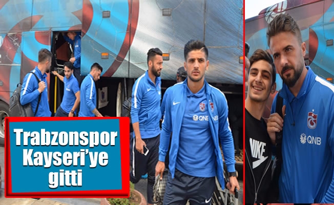 Trabzonspor Kayseri'ye gitti
