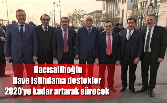 Hacısalihoğlu: “İlave istihdama destekler 2020’ye kadar artarak sürecek”