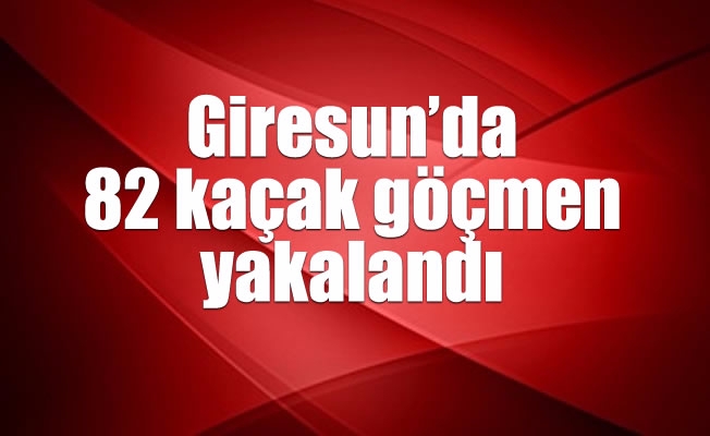 Giresun'da 82 kaçak göçmen yakalandı