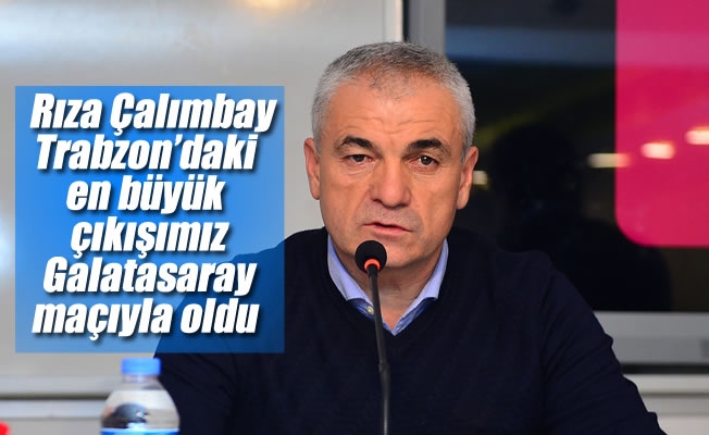 Rıza Çalımbay: “Trabzon’daki en büyük çıkışımız Galatasaray maçıyla oldu”