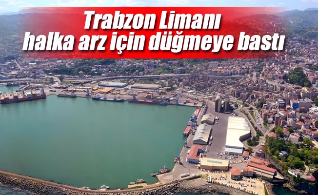 Trabzon Limanı halka arz için düğmeye bastı