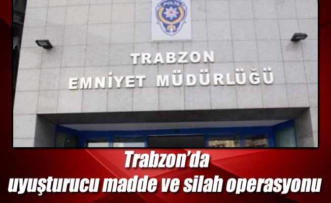 Trabzon’da uyuşturucu madde ve silah operasyonu