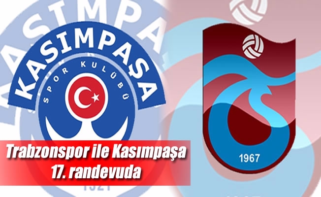 Trabzonspor ile Kasımpaşa 17. randevuda
