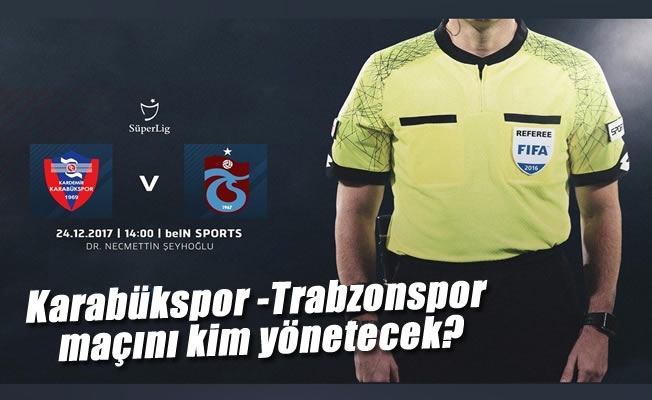 Karabükspor -Trabzonspor maçını kim yönetecek?