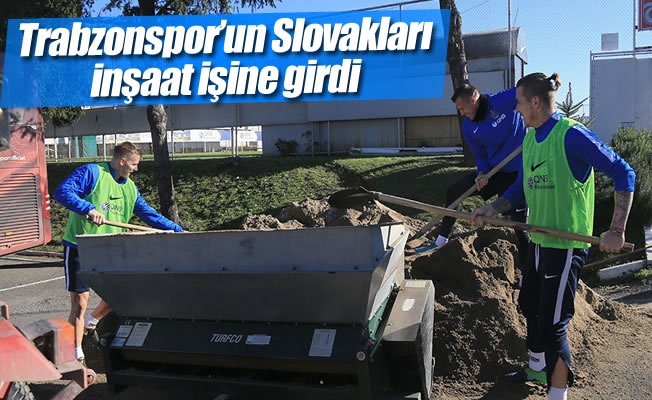Trabzonspor'un Slovakları inşaat işine girdi
