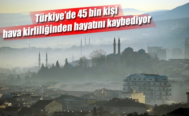 Türkiye’de 45 bin kişi hava kirliliğinden hayatını kaybediyor