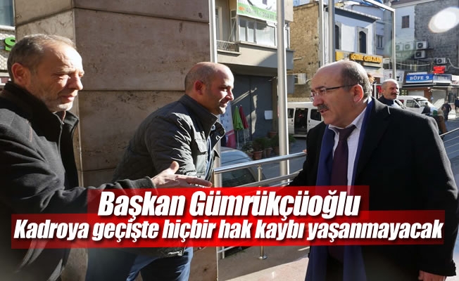 Başkan Gümrükçüoğlu:Kadroya geçişte hiçbir hak kaybı yaşanmayacak