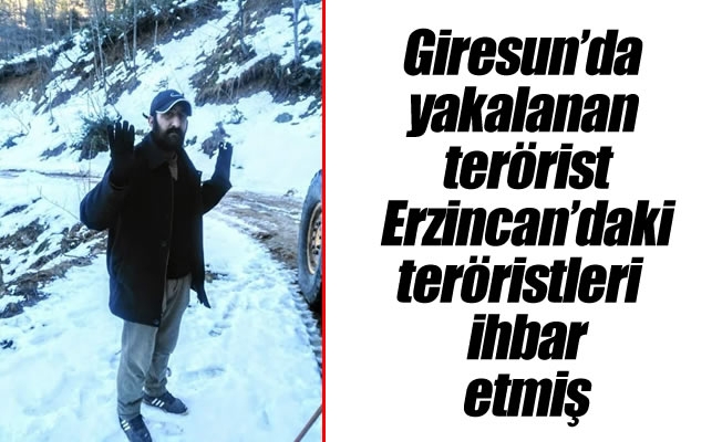 Giresun’da yakalanan terörist Erzincan'daki teröristleri  ihbar etmiş