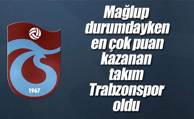 Mağlup durumdayken, en çok puan kazanan takım Trabzonspor oldu