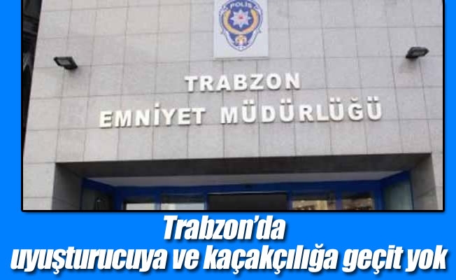 Trabzon’da  uyuşturucuya ve kaçakçılığa geçit yok