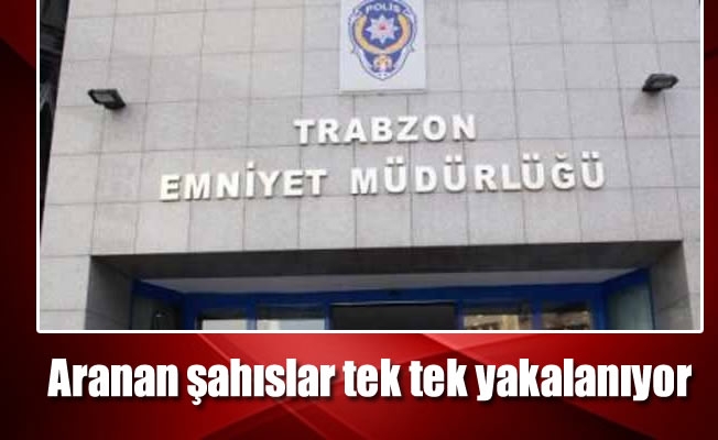 Trabzon’da aranan şahıslar tek tek yakalanıyor
