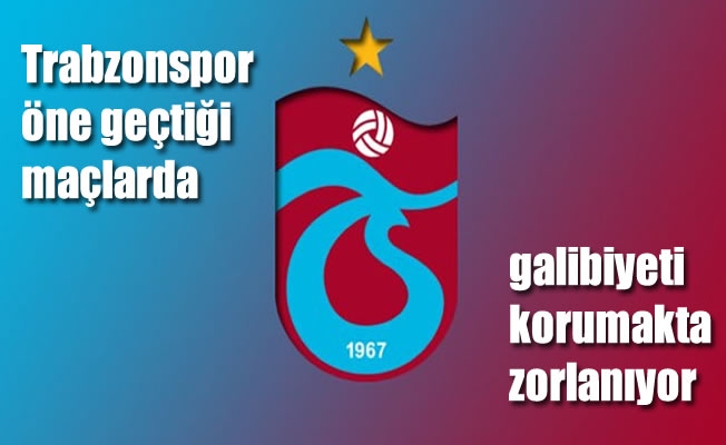 Trabzonspor öne geçtiği maçlarda galibiyeti korumakta zorlanıyor