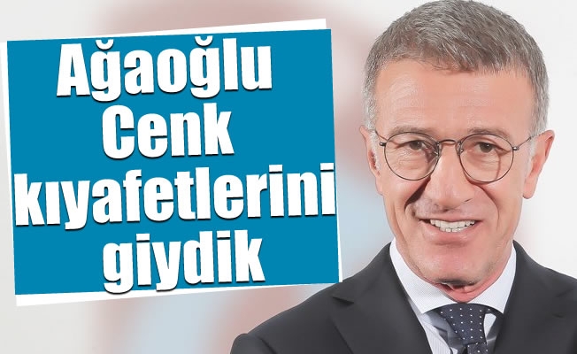 Ahmet Ağaoğlu: Cenk kıyafetlerini giydik!