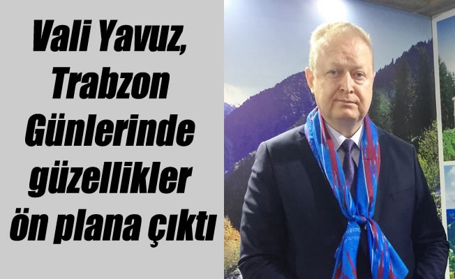 Trabzon Valisi Yücel Yavuz, " Trabzon Günlerinde güzellikler ön plana çıktı"