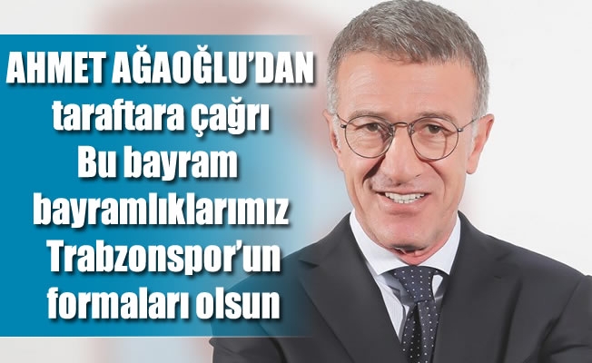 Ağaoğlu :Bu bayram bayramlıklarımız Trabzonspor'un formaları olsun