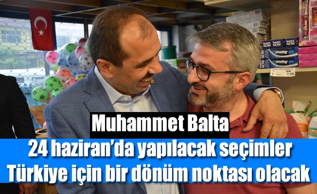 AK Parti Milletvekili Balta : “24 haziran’da yapılacak seçimler türkiye için bir dönüm noktası olacak”