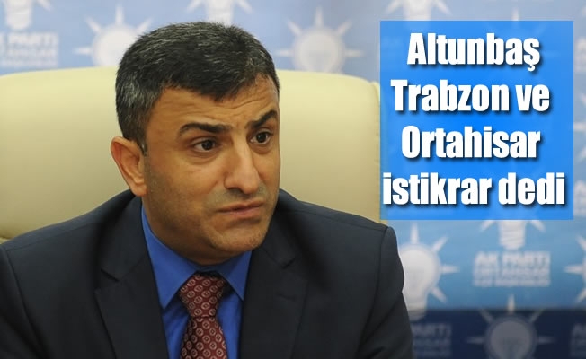 Altunbaş:Trabzon ve Ortahisar istikrar dedi