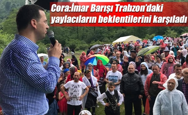 Cora:İmar Barışı Trabzon’daki yaylacıların beklentilerini karşıladı