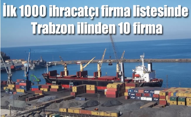 İlk 1000 ihracatçı firma listesinde Trabzon ilinden 10 firma